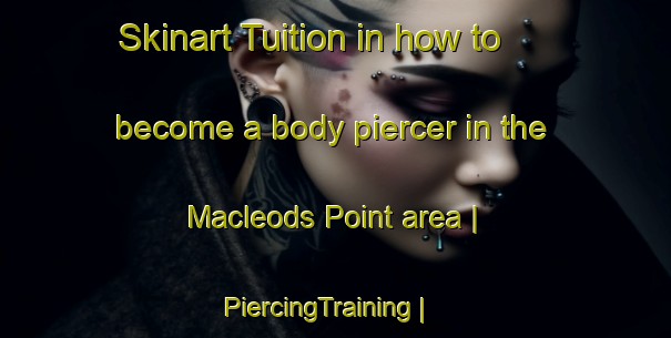 Skinart Tuition in how to become a body piercer in the Macleods Point area | PiercingTraining | PiercingClasses | SkinartTraining-Canada